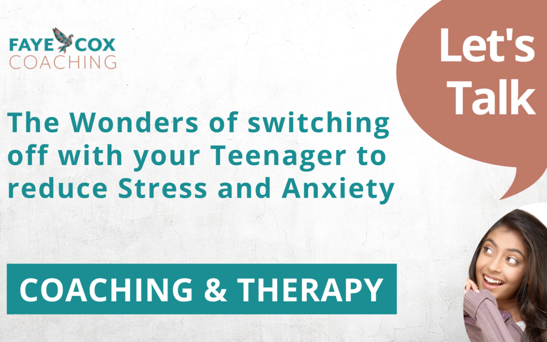 The Wonders of switching off with your Teenager to reduce Stress and Anxiety